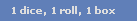 1 dice, 1 roll, 1 box