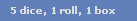5 dice, 1 roll, 1 box