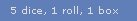 5 dice, 1 roll, 1 box